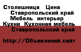 Столешница › Цена ­ 2 000 - Ставропольский край Мебель, интерьер » Кухни. Кухонная мебель   . Ставропольский край